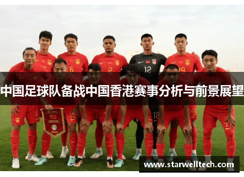 中国足球队备战中国香港赛事分析与前景展望