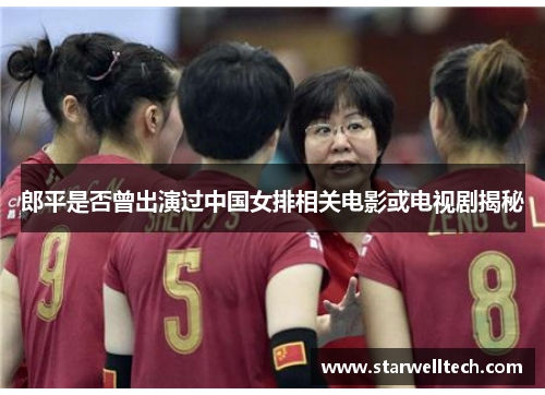 郎平是否曾出演过中国女排相关电影或电视剧揭秘