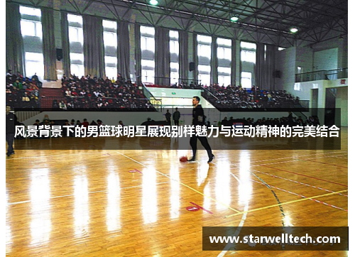 风景背景下的男篮球明星展现别样魅力与运动精神的完美结合