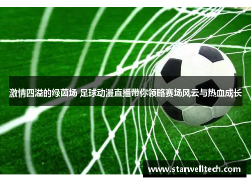 激情四溢的绿茵场 足球动漫直播带你领略赛场风云与热血成长