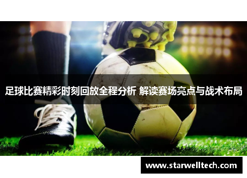 足球比赛精彩时刻回放全程分析 解读赛场亮点与战术布局