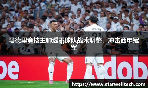 马德里竞技主帅透露球队战术调整，冲击西甲冠军