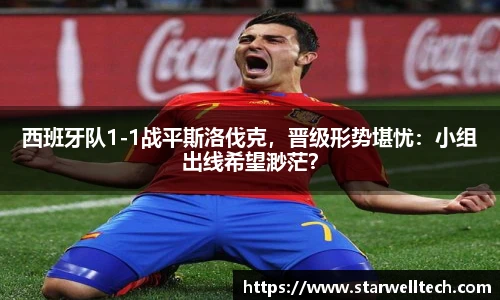 西班牙队1-1战平斯洛伐克，晋级形势堪忧：小组出线希望渺茫？